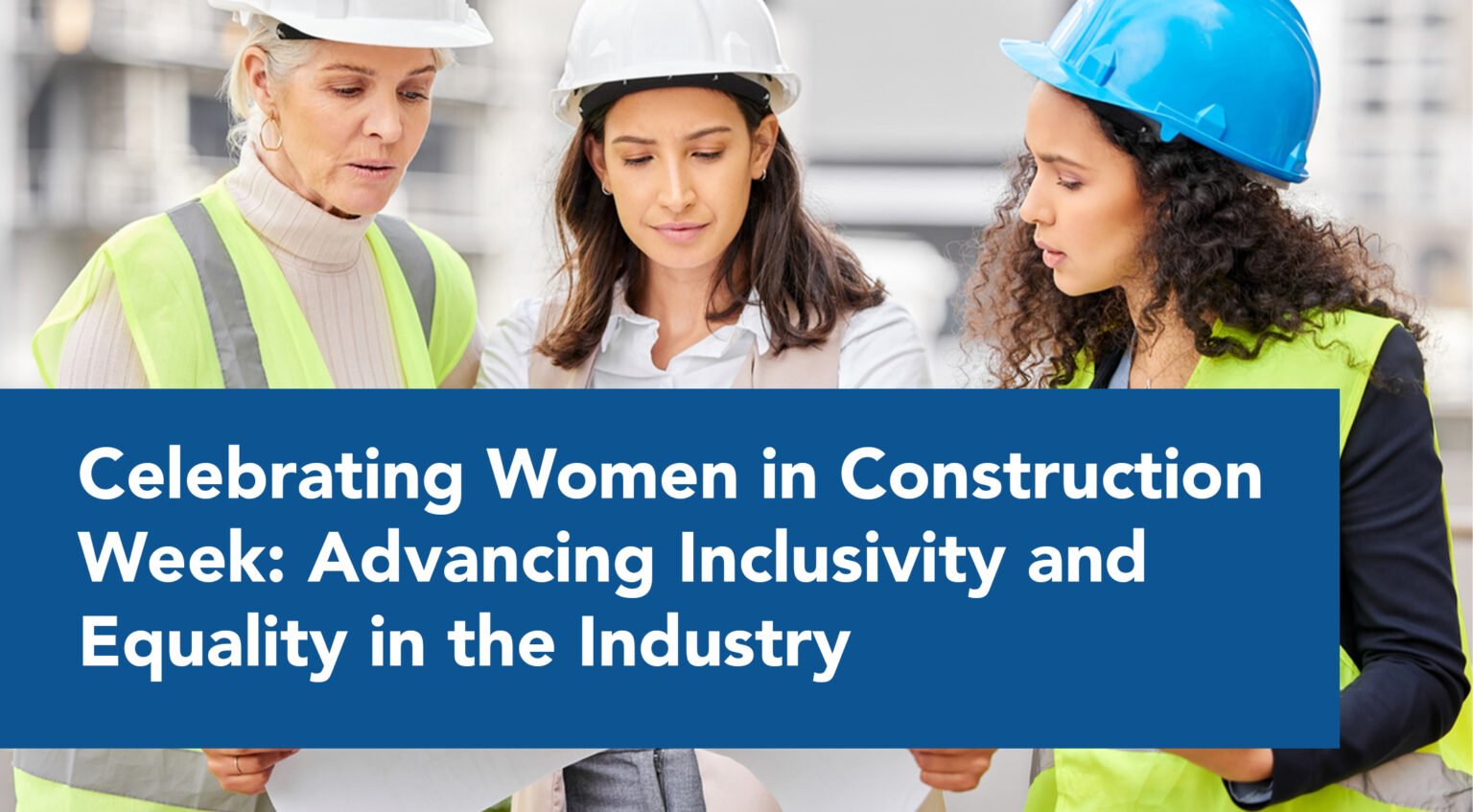 Women in Construction Week: Advancing Inclusivity & Equality