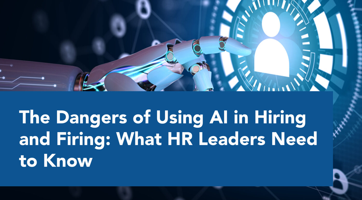 Blog_The Dangers of Using AI in Hiring and Firing: What HR Leaders Need to Know